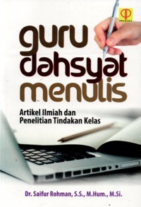 Guru Dahsyat Menulis : Artikel Ilmiah dan Penelitian Tindakan Kelas, Cet.1