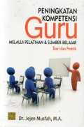 Peningkatan Kompetensi Guru Melalui Pelatihan Dan Sumber Belajar : Teori Dan Praktik, Ed.1, Cet.3