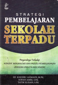 Strategi Pembelajaran Sekolah Terpadu : Pengaruhnya Terhadap Konsep, Mekanisme dan Proses Pembelajaran Sekolah Swasta dan Negeri, Cet.1