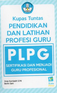 Kupas tuntas pendidikan dan latihan profesi guru (PLPG) : sertifikasi dan menjadi guru profesional