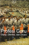 Profesi guru : dipuji, dikritisi, dan dicaci, Ed.1, Cet.2